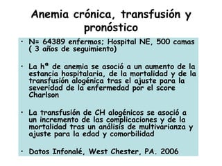 Anemia crónica, transfusión y
pronóstico
• N= 64389 enfermos; Hospital NE, 500 camas
( 3 años de seguimiento)
• La hª de a...