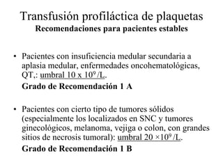 Transfusión profiláctica de plaquetas
Recomendaciones para pacientes estables
• Pacientes con insuficiencia medular secund...