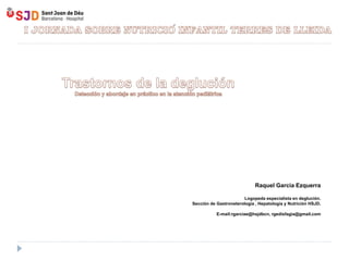 Raquel Garcia Ezquerra
Logopeda especialista en deglución.
Sección de Gastroneterología , Hepatología y Nutrición HSJD.
E-mail:rgarciae@hsjdbcn, rgedisfagia@gmail.com
 