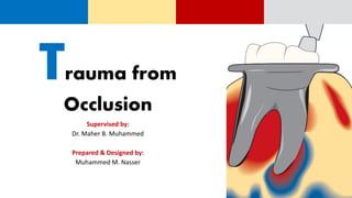 Trauma from
Occlusion
Supervised by:
Dr. Maher B. Muhammed
Prepared & Designed by:
Muhammed M. Nasser
 