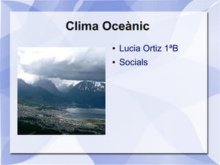 Clima Oceànic
● Lucia Ortiz 1ªB
● Socials
 