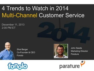 4 Trends to Watch in 2014
Multi-Channel Customer Service
December 11, 2013
2:00 PM ET

Shai Berger
Co-Founder & CEO
Fonolo

John Seeds
Marketing Director
Parature

 