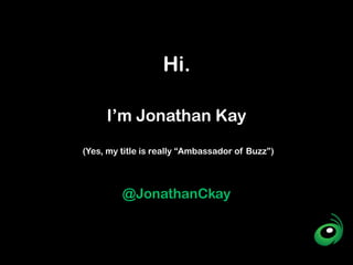 Hi.

     I’m Jonathan Kay
(Yes, my title is really “Ambassador of Buzz”)




         @JonathanCkay
 