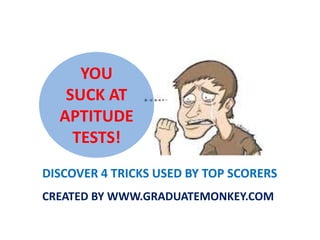 YOU
SUCK AT
APTITUDE
TESTS!
DISCOVER 4 TRICKS USED BY TOP SCORERS
CREATED BY WWW.GRADUATEMONKEY.COM

 