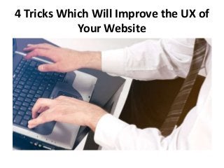 4 Tricks Which Will Improve the UX of 
Your Website 
 
