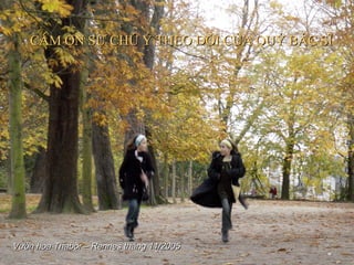 01/06/15 115
Vườn hoa Thabor – Rennes tháng 11/2005Vườn hoa Thabor – Rennes tháng 11/2005
CÁM ƠN SỰ CHÚ Ý THEO DÕI CỦA QUÝ BÁC SĨCÁM ƠN SỰ CHÚ Ý THEO DÕI CỦA QUÝ BÁC SĨ
 