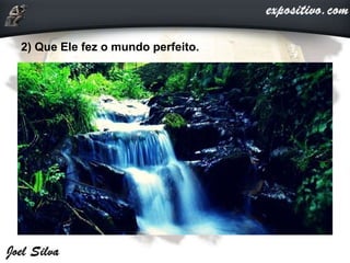2) Que Ele fez o mundo perfeito.
 