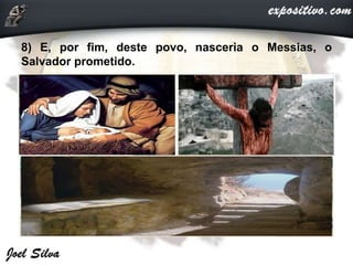 8) E, por fim, deste povo, nasceria o Messias, o
Salvador prometido.
 