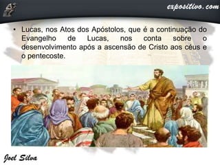 • Lucas, nos Atos dos Apóstolos, que é a continuação do
Evangelho de Lucas, nos conta sobre o
desenvolvimento após a ascensão de Cristo aos céus e
o pentecoste.
 