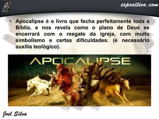 • Apocalipse é o livro que fecha perfeitamente toda a
Bíblia, e nos revela como o plano de Deus se
encerrará com o resgate da igreja, com muito
simbolismo e certas dificuldades. (é necessário
auxilia teológico).
 