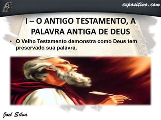 I – O ANTIGO TESTAMENTO, A
PALAVRA ANTIGA DE DEUS
• O Velho Testamento demonstra como Deus tem
preservado sua palavra.
 