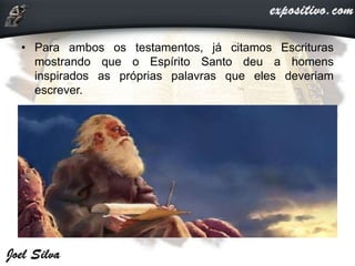 • Para ambos os testamentos, já citamos Escrituras
mostrando que o Espírito Santo deu a homens
inspirados as próprias palavras que eles deveriam
escrever.
 