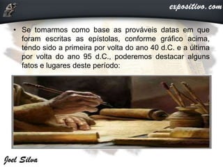 • Se tomarmos como base as prováveis datas em que
foram escritas as epístolas, conforme gráfico acima,
tendo sido a primeira por volta do ano 40 d.C. e a última
por volta do ano 95 d.C., poderemos destacar alguns
fatos e lugares deste período:
 