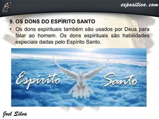9. OS DONS DO ESPÍRITO SANTO
• Os dons espirituais também são usados por Deus para
falar ao homem. Os dons espirituais são habilidades
especiais dadas pelo Espírito Santo.
 
