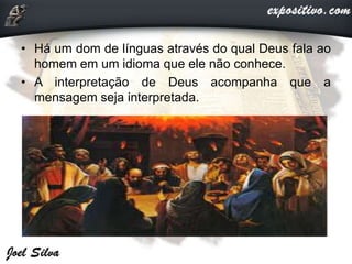 • Há um dom de línguas através do qual Deus fala ao
homem em um idioma que ele não conhece.
• A interpretação de Deus acompanha que a
mensagem seja interpretada.
 