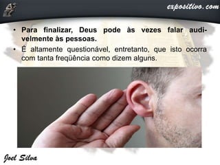 • Para finalizar, Deus pode às vezes falar audi-
velmente às pessoas.
• É altamente questionável, entretanto, que isto ocorra
com tanta freqüência como dizem alguns.
 