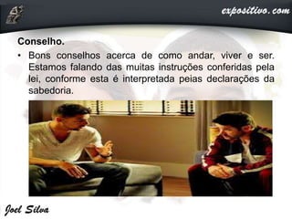 Conselho.
• Bons conselhos acerca de como andar, viver e ser.
Estamos falando das muitas instruções conferidas pela
lei, conforme esta é interpretada peias declarações da
sabedoria.
 