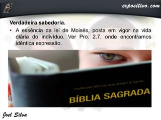 Verdadeira sabedoria.
• A essência da lei de Moisés, posta em vigor na vida
diária do indivíduo. Ver Pro. 2.7, onde encontramos
idêntica expressão.
 