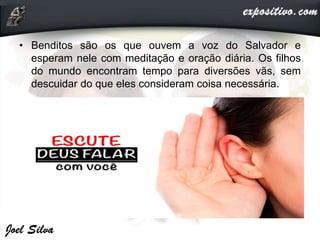 • Benditos são os que ouvem a voz do Salvador e
esperam nele com meditação e oração diária. Os filhos
do mundo encontram tempo para diversões vãs, sem
descuidar do que eles consideram coisa necessária.
 