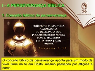 I - A PERSEVERANÇA BÍBLICAI - A PERSEVERANÇA BÍBLICA
1. Conceito bíblico de perserverança1. Conceito bíblico de perserverança
O conceito bíblico de perseverança aponta para um modo de
viver firme na fé em Cristo, mesmo passando por aflições e
dores.
 