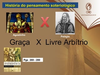 História do pensamento soteriológicoHistória do pensamento soteriológico
Agostinho
Pelágio
Graça X Livre Arbítrio
Pgs 269 - 280
 