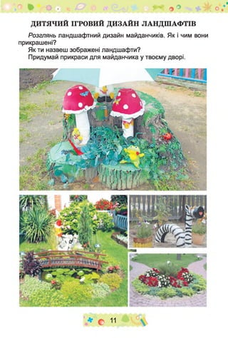 Д И Т Я Ч И Й ІГР О В И Й Д И З А Й Н Л А Н Д Ш А Ф Т ІВ
Розглянь ландшафтний дизайн майданчиків. Як і чим вони
прикрашені?
Як ти назвеш зображені ландшафти?
Придумай прикраси для майданчика у твоєму дворі.
* С 11 
 