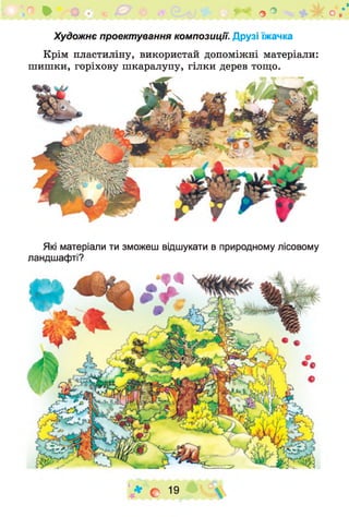 * гф 0 % СУ 0 С2^1 ^ 9 9 о /
Художнє проектування композиції. Друзі їжачка
Крім пластиліну, використай допоміжні матеріали:
шишки, горіхову шкаралупу, гілки дерев тощо.
Які матеріали ти зможеш відшукати в природному лісовому
ландшафті?
V* © 19 ° 
 