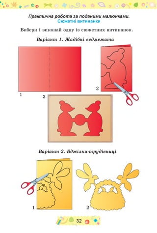 .О * • * * О о » - О
Практична робота за поданими малюнками.
Сюжетні витинанки
Вибери і виконай одну із сюжетних витинанок.
Варіант 1. Ж адібні ведмеж ата
2
Варіант 2. Бдж ілки-т рудівниці
1
 