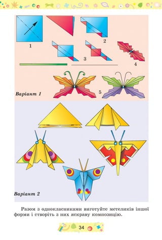 о * І0Г о (О у ті
4
Варіант 1
Варіант 2
Разом з однокласниками виготуйте метеликів іншої
форми і створіть з них яскраву композицію.
34 о
 
