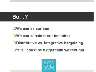 So…?
We can be curious
We can consider our intention
Distributive vs. Integrative bargaining
“Pie” could be bigger tha...