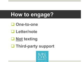 How to engage?
 One-to-one
 Letter/note
 Not texting
 Third-party support
 