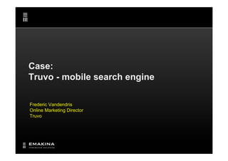 Case:
Truvo - mobile search engine

Frederic Vandendris
Online Marketing Director
Truvo
 