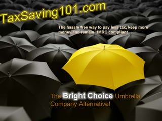 TaxSaving101.com The hassle free way to pay less tax, keep more money and remain HMRC compliant The Bright Choice Umbrella Company Alternative! 