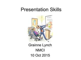 Presentation Skills
Grainne Lynch
NMCI
10 Oct 2015
 