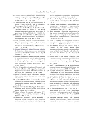 Nanomed. J., 3(1): 23-34, Winter 2016
33
[26] Murali R, Vidhya P, Thanikaivelan P. Thermoresponsive
magnetic nanoparticle—aminated guar gum hydrogel
system for sustained release of doxorubicin hydrochloride.
Carbohydr Polym. 2014; 110: 440-5.
[27] Samarghandian S, Borji A. Anticarcinogenic effect of
saffron (Crocus sativus L.) and its ingredients.
Pharmacognosy Res. 2014; 6(2): 99-107.
[28] Bathaie SZ, Hoshyar R, Miri H, Sadeghizadeh M.
Anticancer effects of crocetin in both human
adenocarcinoma gastric cancer cells and rat model of
gastric cancer. Biochem Cell Biol. 2013; 91(6): 397-403.
[29] Bolhassani A, Khavari A, Bathaie SZ. Saffron and natural
carotenoids: Biochemical activities and anti-tumor effects.
Biochim Biophys Acta. 2014; 1845(1): 20-30.
[30] Bilati U, Allemann E, Doelker E. Poly (D, L-lactide-co-
glycolide) protein-loaded nanoparticles prepared by the
double emulsion method-processing and formulation issues
for enhanced entrapment efficiency. J Microencapsul..
2005; 22(2): 205-214.
[31] Alibolandi M, Ramezani M, Sadeghi F,Abnous K, Hadizadeh
F. Comparative evaluation of polymersome versus micelle
structures as vehicles for the controlled release of drugs. J
Nanopart Res. 2015; 17:76.
[32] Alibolandi M, Ramezani M, Sadeghi F,Abnous K, Hadizadeh
F. Epithelial cell adhesion molecule aptamer conjugated
PEG–PLGA nanopolymersomes for targeted delivery of
doxorubicin to human breast adenocarcinoma cell line in
vitro. International Journal of Pharmaceutics 2015;
479(1): 241-251.
[33] Misra R, Sahoo SK. Coformulation of Doxorubicin and
Curcumin in Poly(D,L-lactide-co-glycolide) Nanoparticles
Suppresses the Development of Multidrug Resistance in
K562 Cells. Mol. Pharmaceutics 2011; 8: 852–866
[34] Riccardi C, Nicoletti I. Analysis of apoptosis by propidium
iodide staining and flow cytometry. Nat Protoc. 2006;
1(3): 1458-61.
[35] Bradford MM. Rapid and sensitive method for the
quantitation of microgram quantities of protein utilizing
the principle of protein-dye binding. Anal Biochem. 1976;
72: 248–254.
[36] Pays K, Giermanska-Kahn J, Pouligny B, Bibette J, Leal-
Calderon F. Double emulsions: how does release occur? J
Control Release. 2002; 79:193e205.
[37] Okochi H, Nakano M. Preparation and evaluation of W/
O/W type emulsions containing vancomycin. Adv Drug
Deliv Rev. 2000; 45: 5e26.
[38] Cohen-Sela E, Teitlboim S, Chorny M, Koroukhov N,
Danenberg HD, Gao J, Golomb G. Single and double
emulsion manufacturing techniques of an amphiphilic drug
in PLGA nanoparticles: formulations of mithramycin and
bioactivity. J Pharm Sci. 2009; 98(4): 1452-62.
[39] Masaro L, Zhu X. Physical models of diffusion for polymer
solutions, gels and solids. Prog Polym Sci.. 1999; 24(5):
731-75.
[40] Fonseca C, Simões S, Gaspar R. Paclitaxel-loaded PLGA
nanoparticles: preparation, physicochemical
characterization and in vitro anti-tumoral activity. J
Control Release. 2002; 83(2): 273-286.
[41] Bettini R, Colombo P, Peppas NA. Solubility effects on
drug transport through pH-sensitive, swelling-controlled
release systems: transport of theophylline and
metoclopramide monohydrochloride. J Control Release.
1995; 37(1-2): 105–111.
[42] Hong YJ, Yang KS. Anti-inflammatory activities of
crocetin derivatives from processed Gardenia jasminoides.
Arch Pharm Res. 2013; 36(8): 933-40.
[43] Zhong YJ, Shi F, Zheng XL, Wang Q, Yang L, Sun H, He
F, Zhang L, Lin Y, Qin Y, Liao LC, Wang X. Crocetin
induces cytotoxicity and enhances vincristine-induced
cancer cell death via p53-dependent and -independent
mechanisms. Acta Pharmacol Sin. 2011; 32(12): 1529-
36.
[44] Dhar A, Mehta S, Dhar G, Dhar K, Banerjee S, Van
Veldhuizen P, Campbell DR, Banerjee SK. Crocetin inhibits
pancreatic cancer cell proliferation and tumor progression
in a xenograft mouse model. Mol Cancer Ther. 2009;
8(2): 315-23.
[45] Wang CJ, Lee MJ, Chang MC, Lin JK. Inhibition of tumor
promotion in benzo[a]pyrene-initiated CD-1 mouse skin
by crocetin. Carcinogenesis. 1995; 16: 187–91. 
[46] Magesh V, DurgaBhavani K, Senthilnathan P, Rajendran
P, Sakthisekaran D. In vivo protective effect of crocetin
on benzo(a)pyrene-induced lung cancer in Swiss albino
mice. Phytother Res. 2009; 23: 533–9. 
[47] Zhong YJ, Shi F, Zheng XL, Wang Q, Yang L, Sun H, He
F, Zhang L, Lin Y, Qin Y, Liao LC, Wang X. Crocetin
induces cytotoxicity and enhances vincristine-induced
cancer cell death via p53-dependent and -independent
mechanisms. Acta Pharmacol Sin. 2011; 32(12): 1529-
36.
[48] Li CY, Huang WF, Wang QL, Wang F, Cai E, Hu B, Du JC,
Wang J, Chen R, Cai XJ, Feng J, Li HH. Crocetin induces
cytotoxicity in colon cancer cells via p53-independent
mechanisms. Asian Pac J Cancer Prev. 2012; 13(8): 3757-
61.
[49] Sivakumar B, Aswathy RG, Nagaoka Y, Iwai S, Venugopal
K, Kato K, Yoshida Y, Maekawa T, Kumar DNS. Aptamer
conjugated theragnostic multifunctional magnetic
 