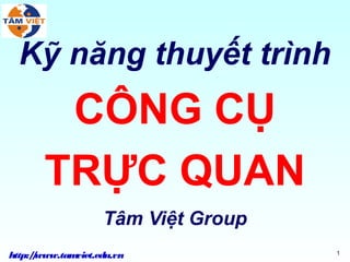 Kỹ năng thuyết trình
        CÔNG CỤ
       TRỰC QUAN
                   Tâm Việt Group
http:/www.tam
     /       viet.edu.vn            1
 