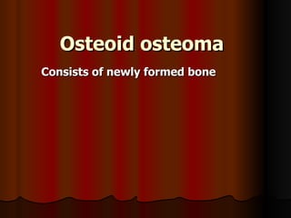 Osteoid osteoma Consists of newly formed bone 