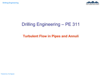 Drilling Engineering
Prepared by: Tan Nguyen
Drilling Engineering – PE 311
Turbulent Flow in Pipes and Annuli
 