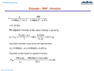 Drilling Engineering
Prepared by: Tan Nguyen
Example – BHF - Annulus
Equivalent diameter using narrow slot approximation
Reynolds number based on apparent viscosity
 