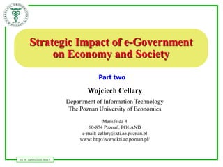 Strategic Impact of e-Government
             on Economy and Society
                                            Part two

                                       Wojciech Cellary
                               Department of Information Technology
                                The Poznan University of Economics
                                               Mansfelda 4
                                        60-854 Poznań, POLAND
                                     e-mail: cellary@kti.ae.poznan.pl
                                    www: http://www.kti.ae.poznan.pl/



(c) W. Cellary 2009, slide 1
 