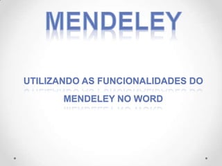 UTILIZANDO AS FUNCIONALIDADES DO
MENDELEY NO WORD

 