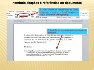 Inserindo citações e referências no documento
1. Para inserir as referências no texto,
posicione o cursor no local desejado e
clique em Insert Bibliography.

2. As referências serão inseridas no local
desejado.

 