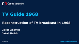 www.ceskatelevize.czStrana 1
TV Guide 1968
Reconstruction of TV broadcast in 1968
Jakub Adamus
Jakub Hošek
 