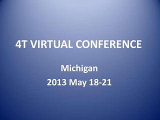 4T VIRTUAL CONFERENCE
Michigan
2013 May 18-21
 