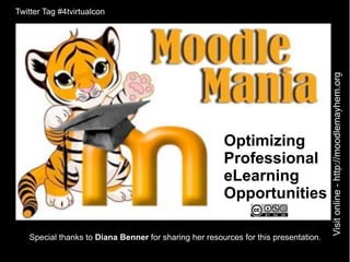 Twitter Tag #4tvirtualcon




                                                                                     Visit online - http://moodlemayhem.org
                                                       Optimizing
                                                       Professional
                                                       eLearning
                                                       Opportunities

   Special thanks to Diana Benner for sharing her resources for this presentation.
 