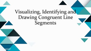 Visualizing, Identifying and
Drawing Congruent Line
Segments
 