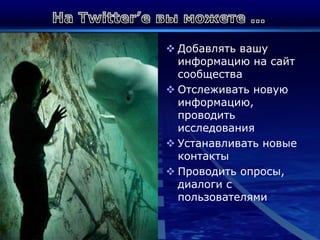 На Twitter’e вы можете…Добавлять вашу информацию на сайт сообществаОтслеживать новую информацию, проводить исследованияУстанавливать новые контактыПроводить опросы, диалоги с пользователями
