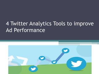 4 Twitter Analytics Tools to improve
Ad Performance
 