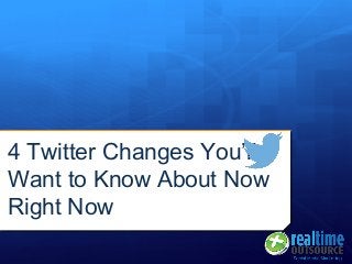 4 Twitter Changes You’ll
Want to Know About Now
Right Now
 