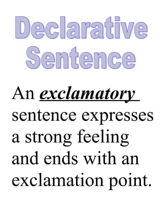 An declarative
 A exclamatory
 sentence makes
sentence expresses
aastrong feeling
   statement and
 ends with a
and ends with an
 period.
exclamation point.
 